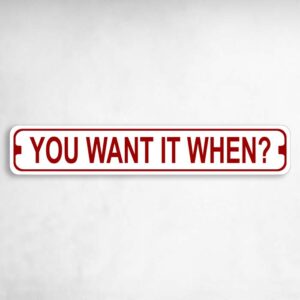 You Want it When? Novelty Metal Street Sign to add to your sign collection.