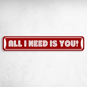 All I Need is You Valentine's Day Novelty Metal Street Sign to add to your sign collection.
